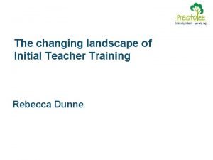 The changing landscape of Initial Teacher Training Rebecca