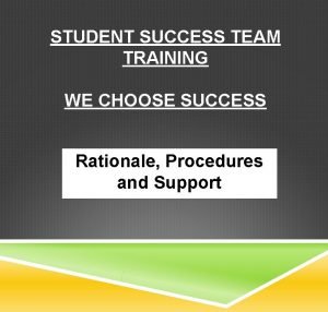 STUDENT SUCCESS TEAM TRAINING WE CHOOSE SUCCESS Rationale