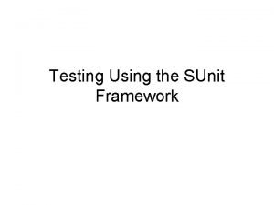 Testing Using the SUnit Framework Testing and XP