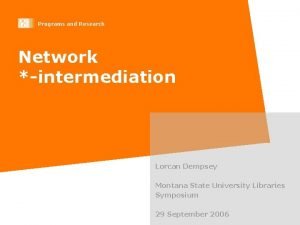 Programs and Research Network intermediation Lorcan Dempsey Montana