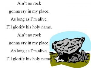 Aint no rock gonna cry in my place