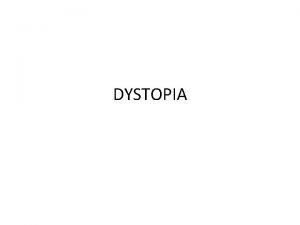 DYSTOPIA Utopia is an ideal community or society