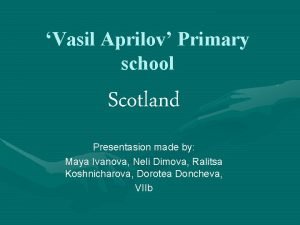 Vasil Aprilov Primary school Scotland Presentasion made by