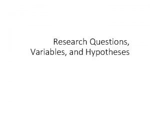 Research Questions Variables and Hypotheses Overview What is