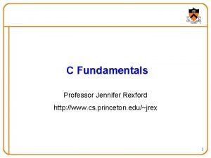 C Fundamentals Professor Jennifer Rexford http www cs