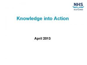 Knowledge into Action April 2013 What is Knowledge