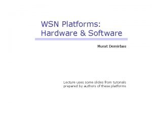 WSN Platforms Hardware Software Murat Demirbas Lecture uses