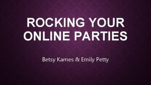 ROCKING YOUR ONLINE PARTIES Betsy Karnes Emily Petty