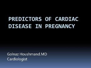 PREDICTORS OF CARDIAC DISEASE IN PREGNANCY Golnaz Houshmand