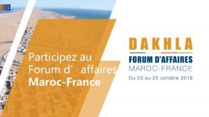 1 Participez au Forum daffaires MarocFrance 2 Les