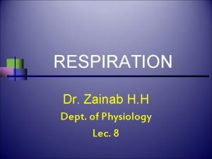 RESPIRATION Dr Zainab H H Dept of Physiology