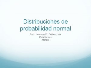 Distribuciones de probabilidad normal Prof Lernisse V Collazo