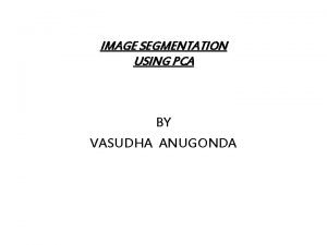 IMAGE SEGMENTATION USING PCA BY VASUDHA ANUGONDA Image