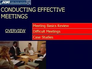 CONDUCTING EFFECTIVE MEETINGS Meeting Basics Review OVERVIEW Difficult