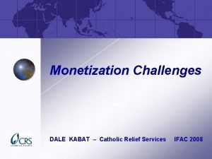 Monetization Challenges DALE KABAT Catholic Relief Services IFAC