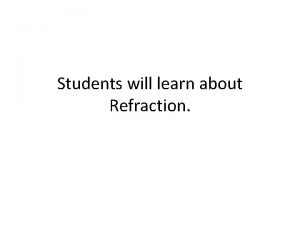 Students will learn about Refraction Diffraction Diffraction is