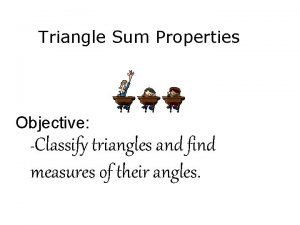 Triangle Sum Properties Objective Classify triangles and find
