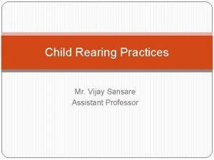 Child Rearing Practices Mr Vijay Sansare Assistant Professor