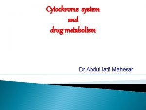 Cytochrome system and drug metabolism Dr Abdul latif