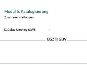 Modul 5 Katalogisierung Zusammenstellungen K 10 plusUmstieg SWB