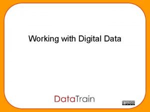 Working with Digital Data Working with Digital Data