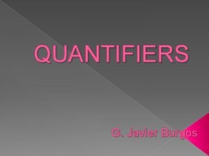 QUANTIFIERS G Javier Burgos Quantifiers are words that