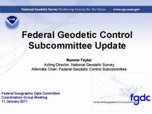 Federal Geodetic Control Subcommittee Update Ronnie Taylor Acting