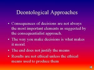 Deontological Approaches Consequences of decisions are not always