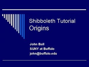 Shibboleth Tutorial Origins John Ball SUNY at Buffalo