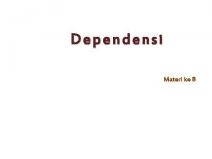 Dependensi Materi ke 8 DEPENDENSI KETERGANTUNGAN Dependensi menjelaskan