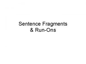 Sentence Fragments RunOns Every sentence must have at