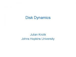 Disk Dynamics Julian Krolik Johns Hopkins University Central