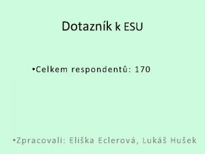 Dotaznk k ESU Celkem respondent 170 Zpracovali Elika