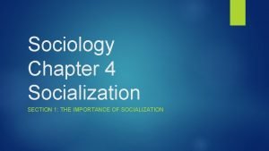 Sociology Chapter 4 Socialization SECTION 1 THE IMPORTANCE