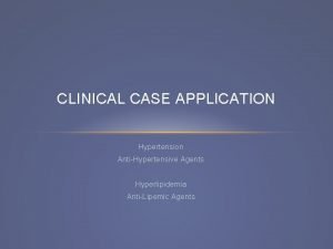 CLINICAL CASE APPLICATION Hypertension AntiHypertensive Agents Hyperlipidemia AntiLipemic