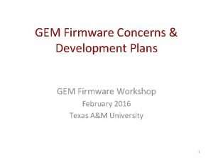 GEM Firmware Concerns Development Plans GEM Firmware Workshop