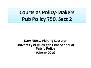 Courts as PolicyMakers Pub Policy 750 Sect 2