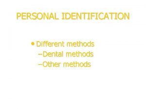 PERSONAL IDENTIFICATION Different methods Dental methods Other methods