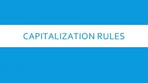 CAPITALIZATION RULES CAPITALIZATION RULE 1 1 Capitalize the