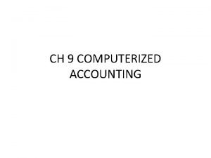 CH 9 COMPUTERIZED ACCOUNTING COMPUTERIZED ACCOUNTING A computerized