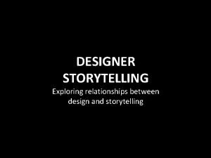 DESIGNER STORYTELLING Exploring relationships between design and storytelling