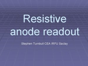 Resistive anode readout Stephen Turnbull CEA IRFU Saclay