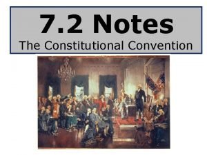 7 2 Notes The Constitutional Convention Objectives Describe