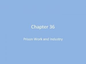 Chapter 36 Prison Work and Industry Objectives Describe