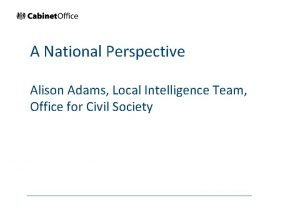 A National Perspective Alison Adams Local Intelligence Team