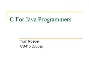 C For Java Programmers Tom Roeder CS 415