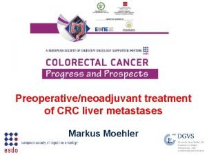 Preoperativeneoadjuvant treatment of CRC liver metastases Markus Moehler