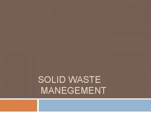 SOLID WASTE MANEGEMENT Solid Waste management is the