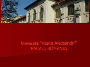 Universit Vasile Alecsandri BACAU ROMANIA Historique n LUniversit