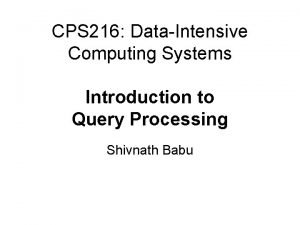 CPS 216 DataIntensive Computing Systems Introduction to Query